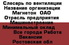 Слесарь по вентиляции › Название организации ­ Магнетон, ОАО › Отрасль предприятия ­ Машиностроение › Минимальный оклад ­ 20 000 - Все города Работа » Вакансии   . Ростовская обл.,Донецк г.